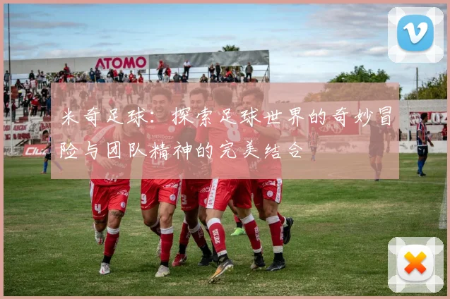 米奇足球：探索足球世界的奇妙冒险与团队精神的完美结合