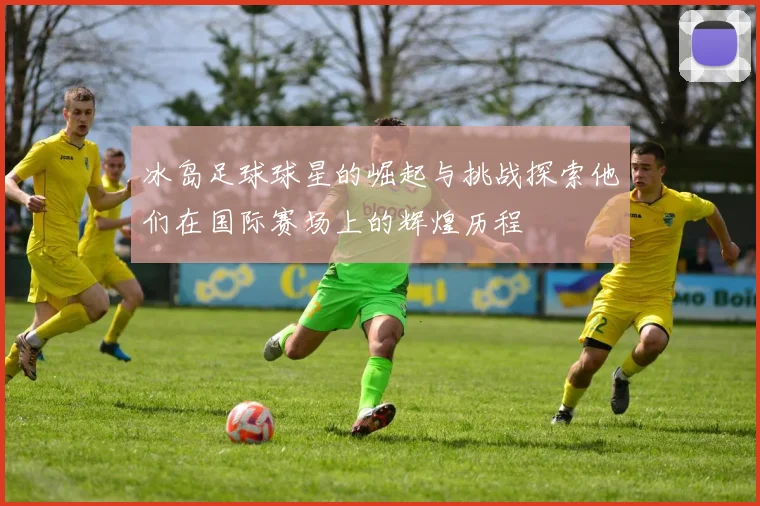 冰岛足球球星的崛起与挑战探索他们在国际赛场上的辉煌历程