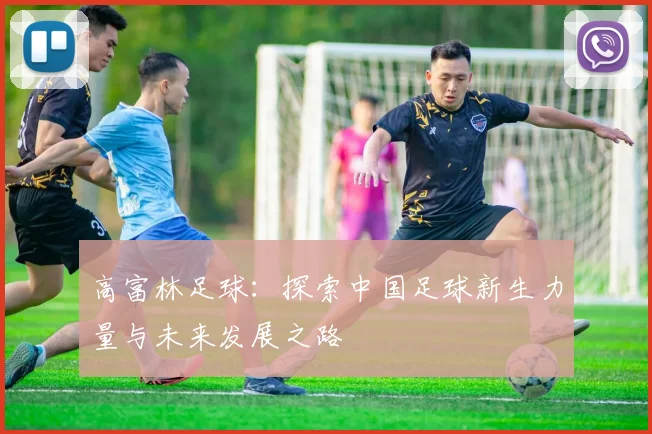 高富林足球：探索中国足球新生力量与未来发展之路