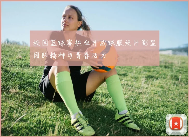 校园篮球赛热血开战球服设计彰显团队精神与青春活力