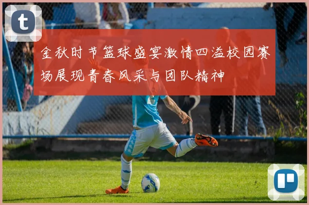 金秋时节篮球盛宴激情四溢校园赛场展现青春风采与团队精神