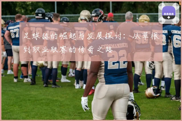 足球赫的崛起与发展探讨：从草根到职业联赛的传奇之路