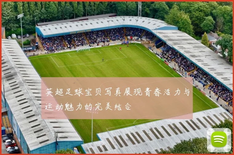 英超足球宝贝写真展现青春活力与运动魅力的完美结合