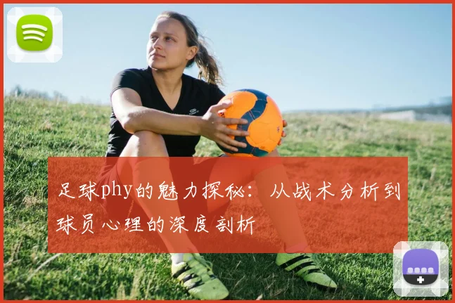 足球phy的魅力探秘：从战术分析到球员心理的深度剖析