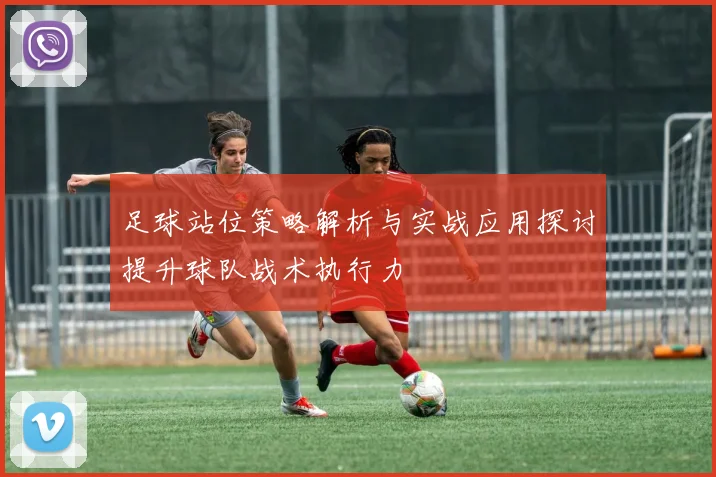 足球站位策略解析与实战应用探讨提升球队战术执行力