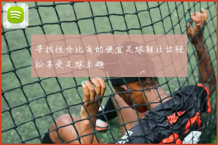 寻找性价比高的便宜足球鞋让你轻松享受足球乐趣