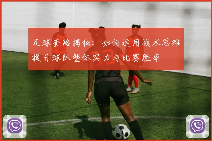 足球套路揭秘：如何运用战术思维提升球队整体实力与比赛胜率