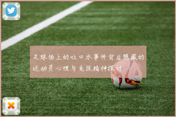 足球场上的吐口水事件背后隐藏的运动员心理与竞技精神探讨