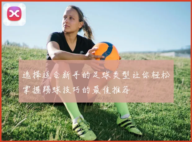 选择适合新手的足球类型让你轻松掌握踢球技巧的最佳推荐