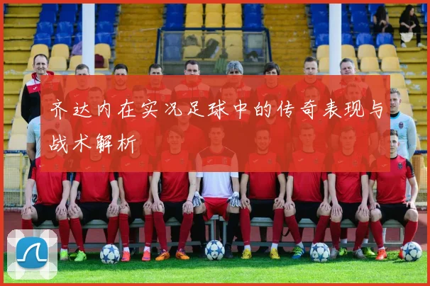 齐达内在实况足球中的传奇表现与战术解析