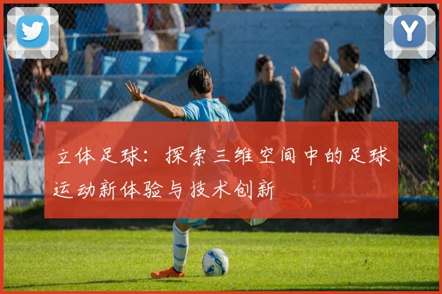 立体足球：探索三维空间中的足球运动新体验与技术创新