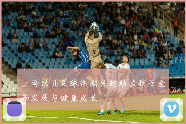 上海幼儿足球热潮兴起助力孩子全面发展与健康成长