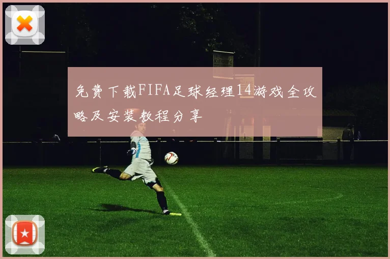 免费下载FIFA足球经理14游戏全攻略及安装教程分享